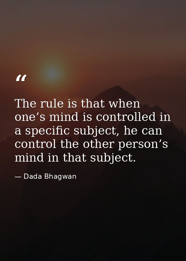 The rule is that when one’s mind is controlled in a specific subject, he can control the other person’s mind in that sub — Dada Bhagwan