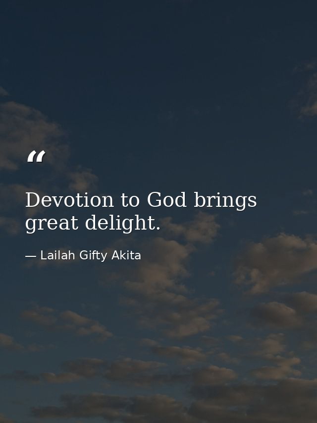 Devotion to God brings great delight. — Lailah Gifty Akita