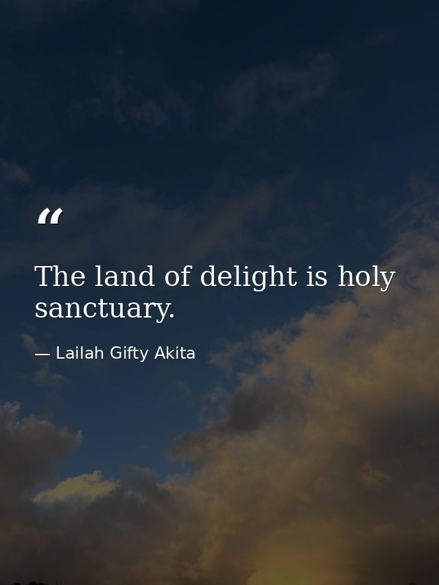 The land of delight is holy sanctuary. — Lailah Gifty Akita