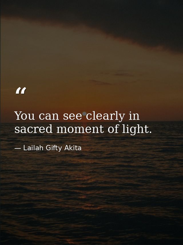 You can see clearly in sacred moment of light. — Lailah Gifty Akita