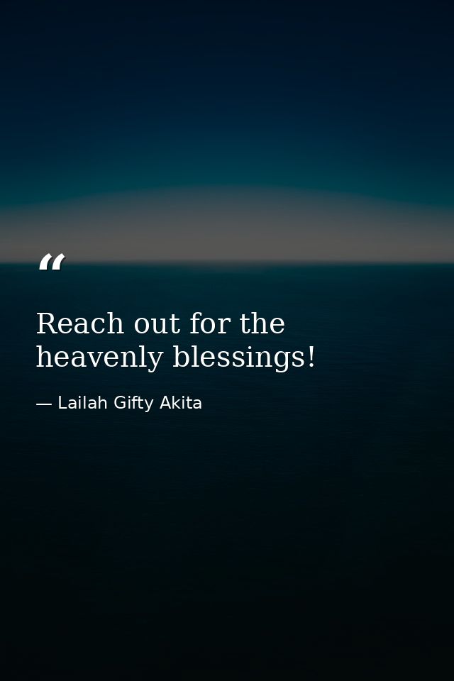 Reach out for the heavenly blessings! — Lailah Gifty Akita