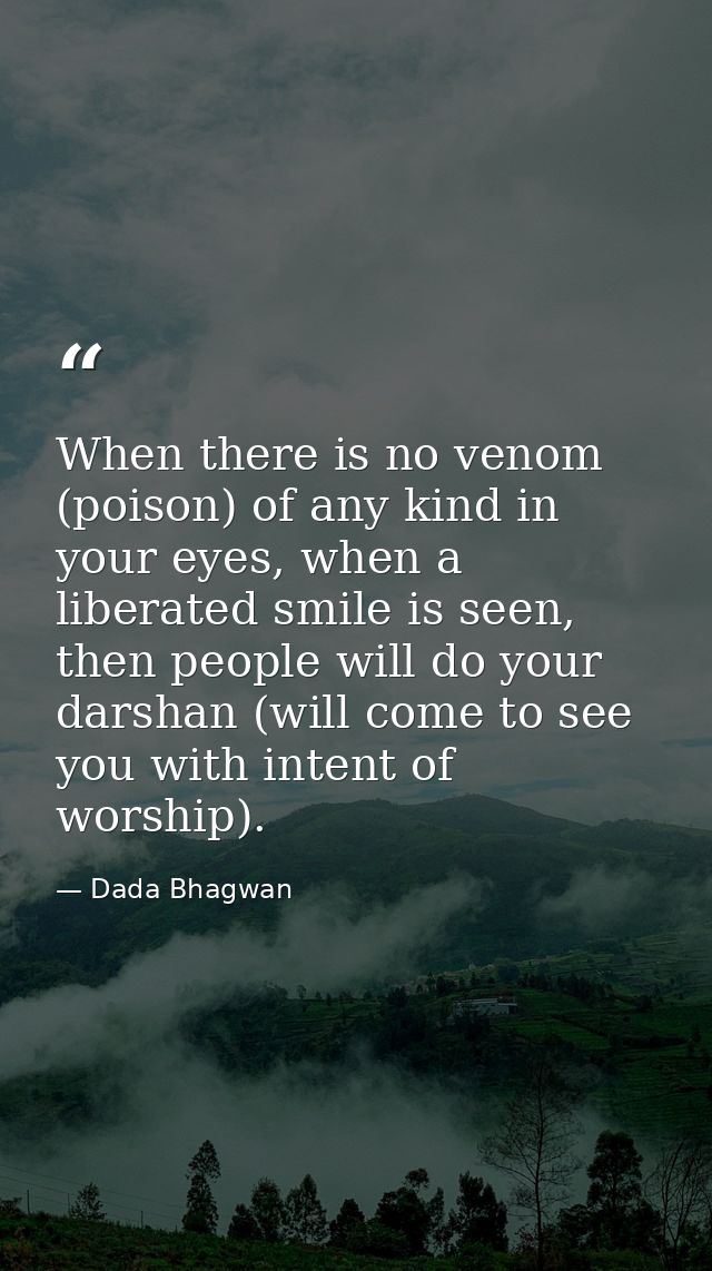 When there is no venom (poison) of any kind in your eyes, when a liberated smile is seen, then people will do your darsh — Dada Bhagwan