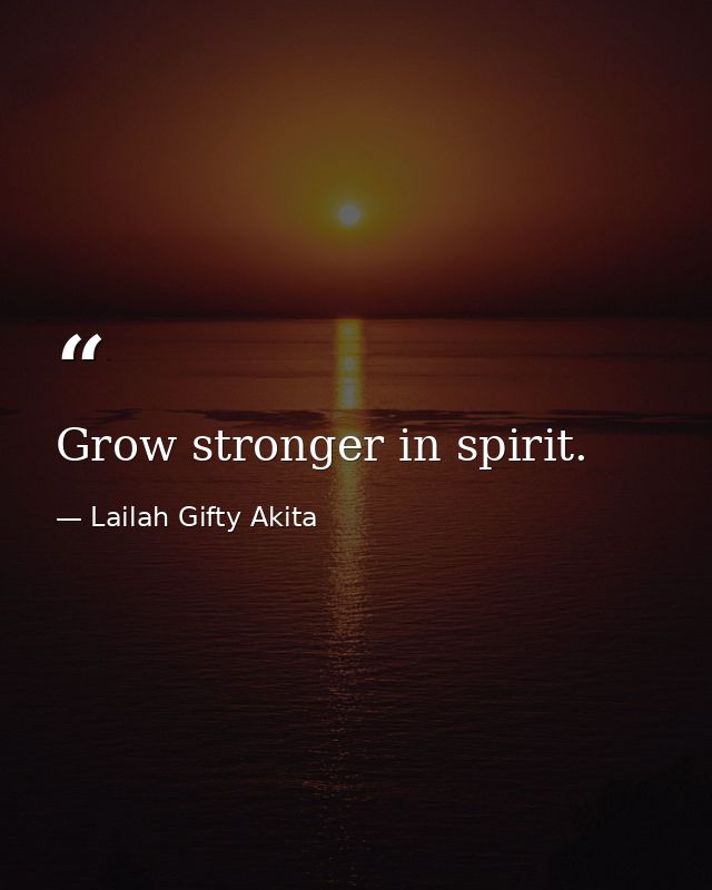 Grow stronger in spirit. — Lailah Gifty Akita