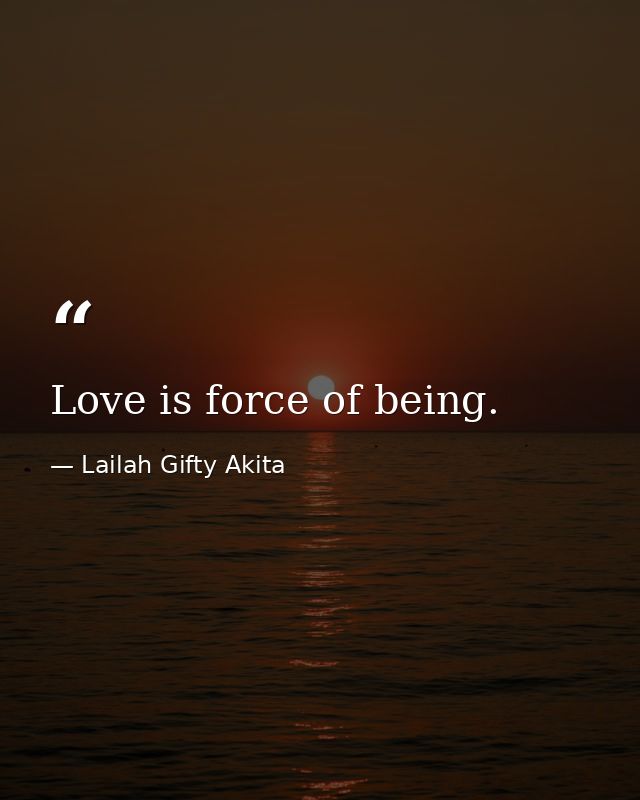 Love is force of being. — Lailah Gifty Akita