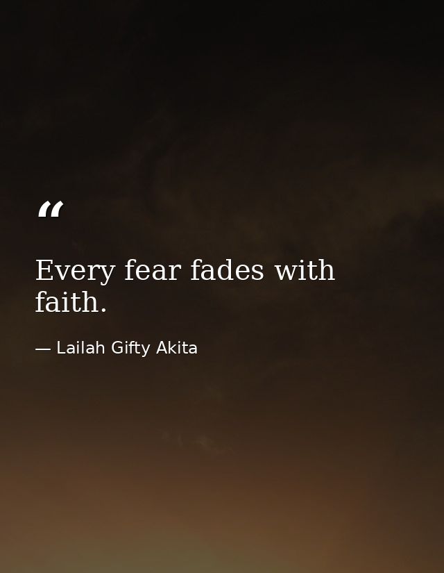 Every fear fades with faith. — Lailah Gifty Akita