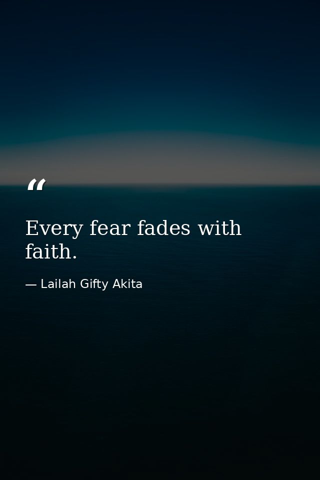 Every fear fades with faith. — Lailah Gifty Akita