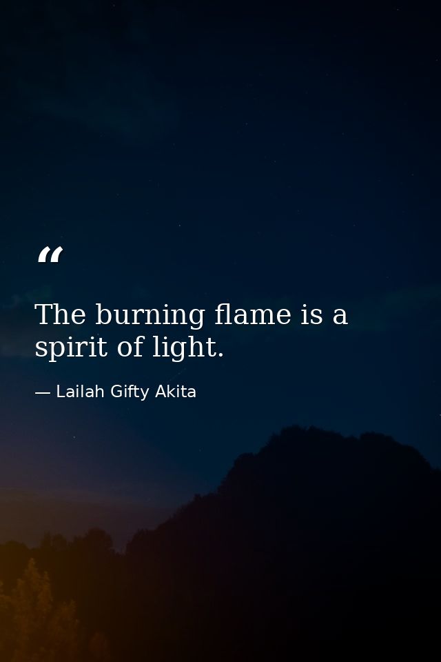 The burning flame is a spirit of light. — Lailah Gifty Akita