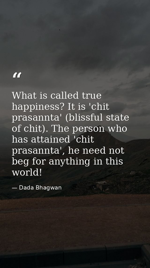 What is called true happiness? It is 'chit prasannta' (blissful state of chit). The person who has attained 'chit prasan — Dada Bhagwan