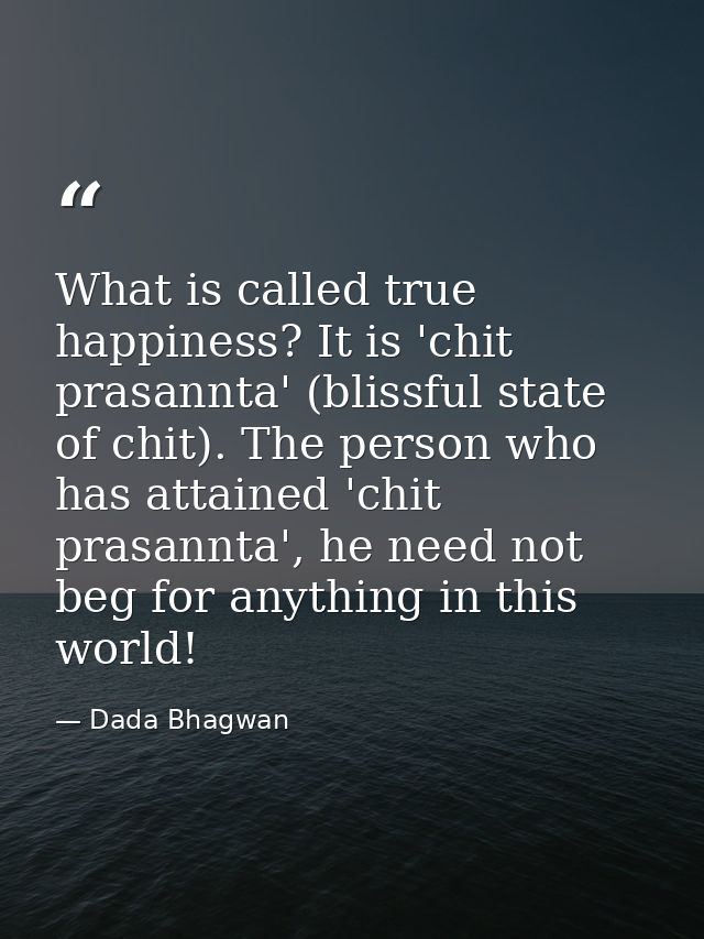 What is called true happiness? It is 'chit prasannta' (blissful state of chit). The person who has attained 'chit prasan — Dada Bhagwan