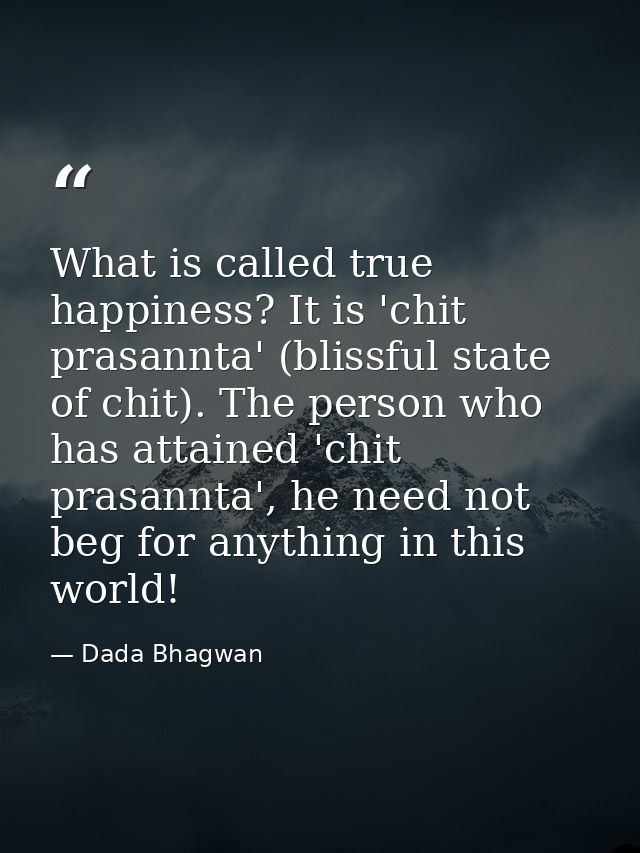 What is called true happiness? It is 'chit prasannta' (blissful state of chit). The person who has attained 'chit prasan — Dada Bhagwan