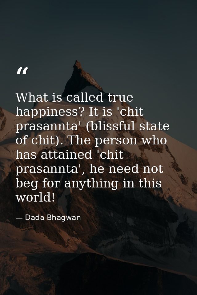 What is called true happiness? It is 'chit prasannta' (blissful state of chit). The person who has attained 'chit prasan — Dada Bhagwan