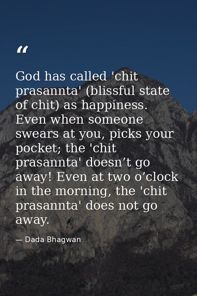 God has called 'chit prasannta' (blissful state of chit) as happiness. Even when someone swears at you, picks your pocke — Dada Bhagwan