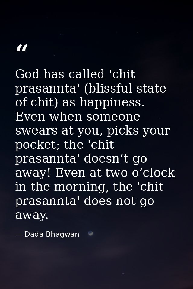 God has called 'chit prasannta' (blissful state of chit) as happiness. Even when someone swears at you, picks your pocke — Dada Bhagwan