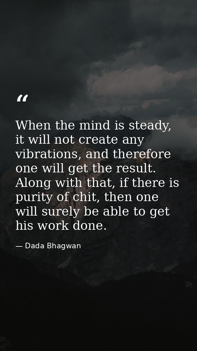 When the mind is steady, it will not create any vibrations, and therefore one will get the result. Along with that, if t — Dada Bhagwan