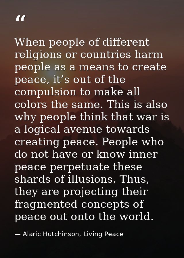 When people of different religions or countries harm people as a means to create peace, it’s out of the compulsion to ma — Alaric Hutchinson, Living Peace
