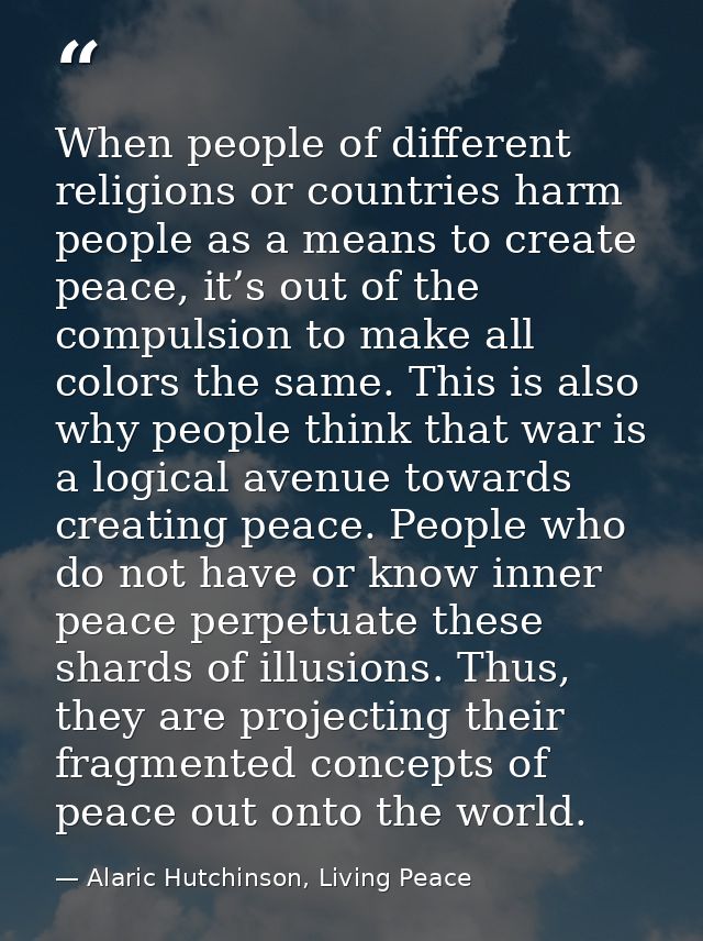 When people of different religions or countries harm people as a means to create peace, it’s out of the compulsion to ma — Alaric Hutchinson, Living Peace