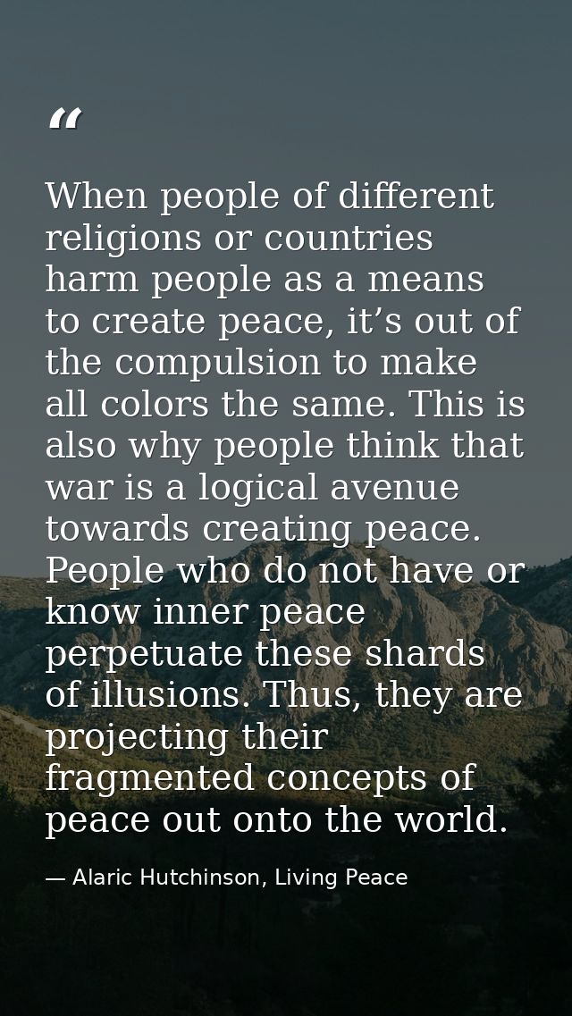 When people of different religions or countries harm people as a means to create peace, it’s out of the compulsion to ma — Alaric Hutchinson, Living Peace