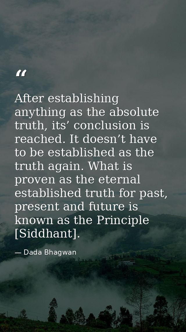 After establishing anything as the absolute truth, its’ conclusion is reached. It doesn’t have to be established as the  — Dada Bhagwan