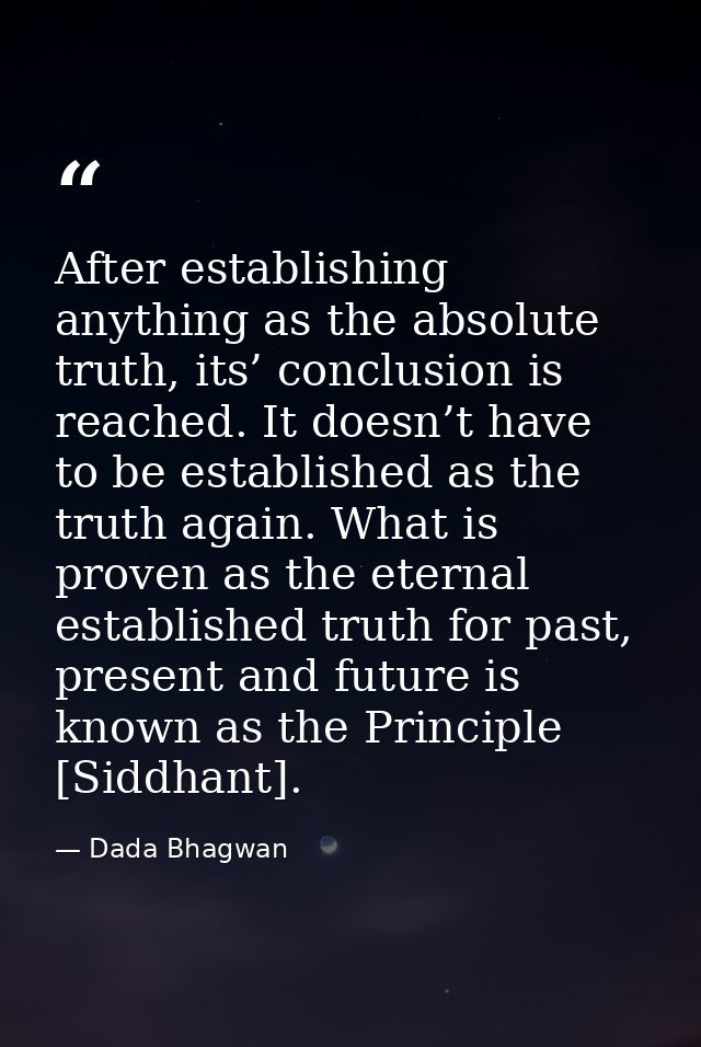 After establishing anything as the absolute truth, its’ conclusion is reached. It doesn’t have to be established as the  — Dada Bhagwan