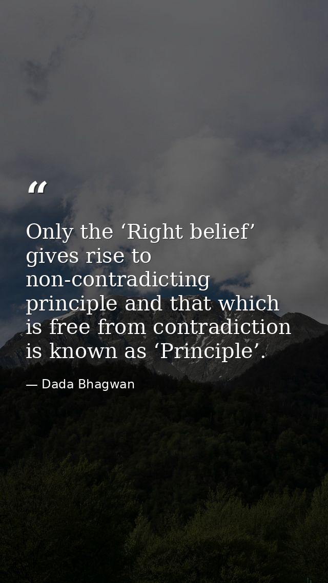 Only the ‘Right belief’ gives rise to non-contradicting principle and that which is free from contradiction is known as  — Dada Bhagwan
