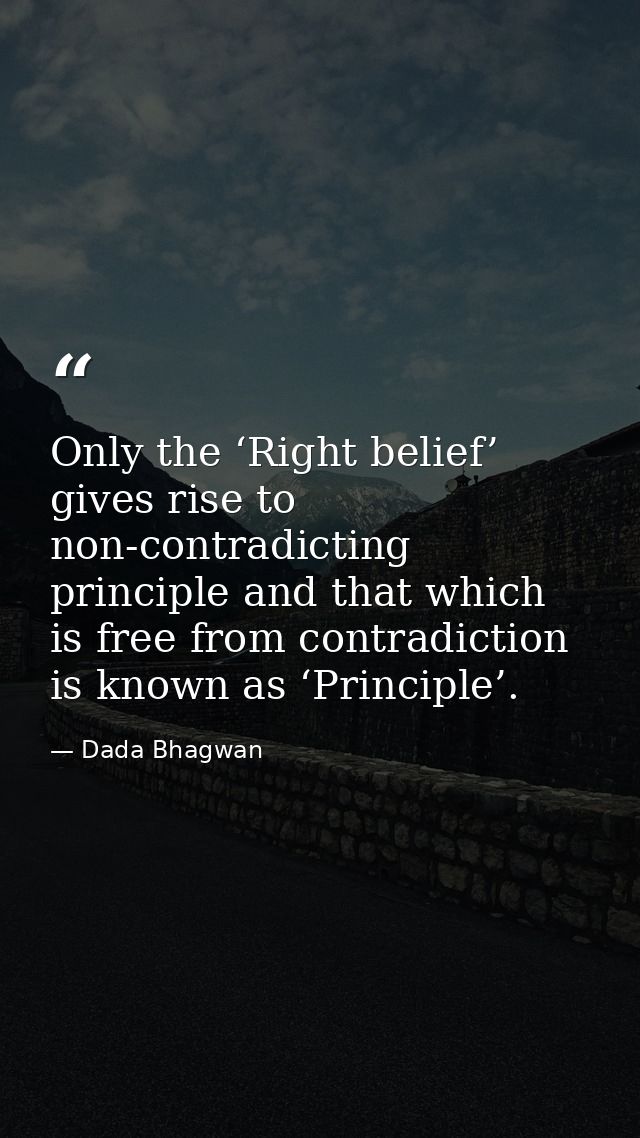 Only the ‘Right belief’ gives rise to non-contradicting principle and that which is free from contradiction is known as  — Dada Bhagwan