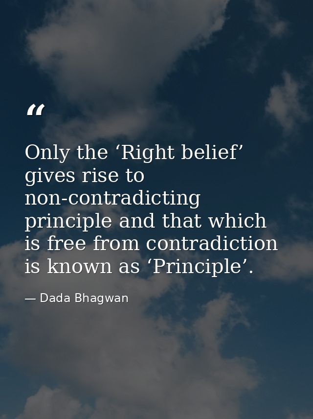 Only the ‘Right belief’ gives rise to non-contradicting principle and that which is free from contradiction is known as  — Dada Bhagwan