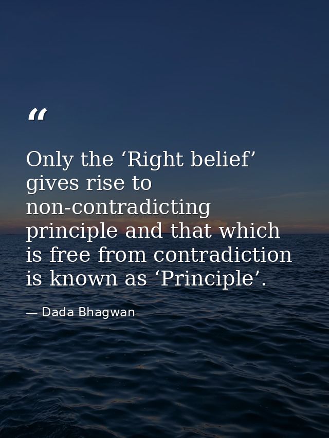 Only the ‘Right belief’ gives rise to non-contradicting principle and that which is free from contradiction is known as  — Dada Bhagwan