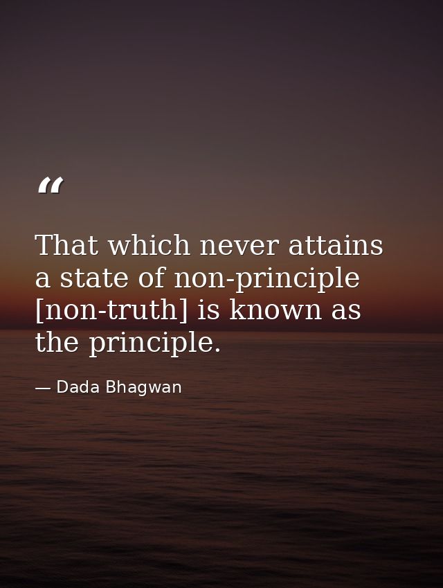 That which never attains a state of non-principle [non-truth] is known as the principle. — Dada Bhagwan