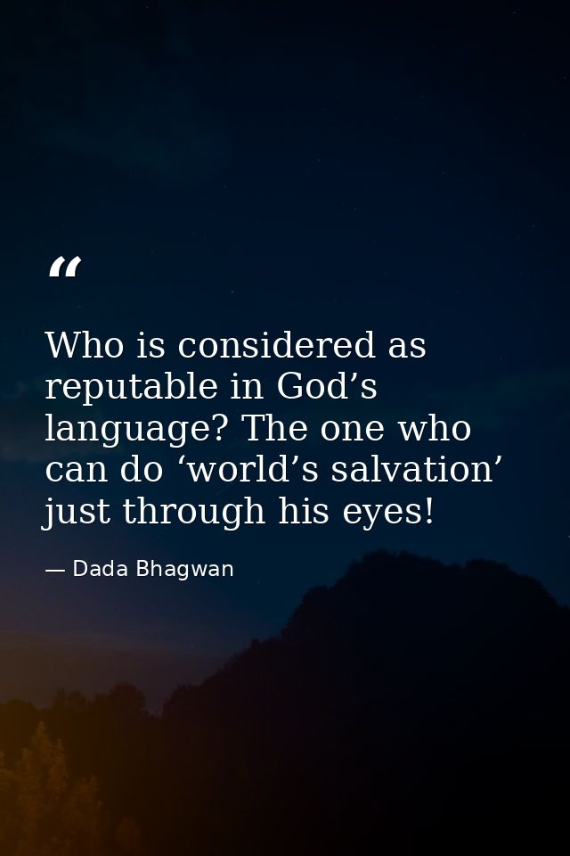 Who is considered as reputable in God’s language? The one who can do ‘world’s salvation’ just through his eyes! — Dada Bhagwan