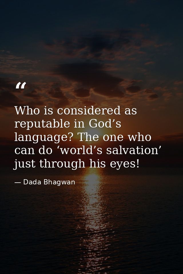 Who is considered as reputable in God’s language? The one who can do ‘world’s salvation’ just through his eyes! — Dada Bhagwan