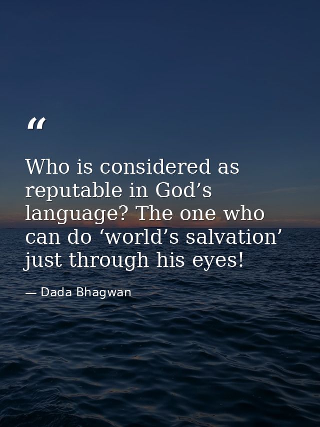 Who is considered as reputable in God’s language? The one who can do ‘world’s salvation’ just through his eyes! — Dada Bhagwan
