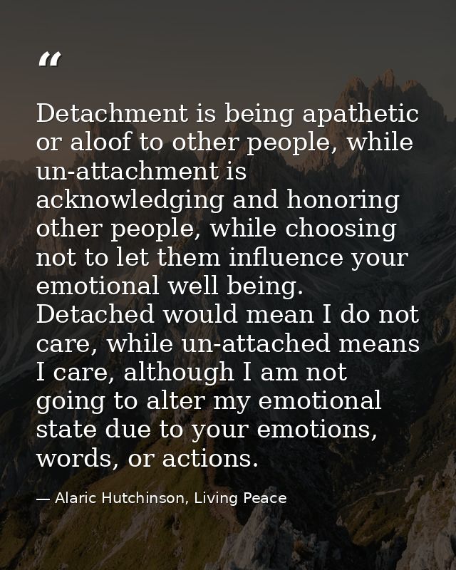 Detachment is being apathetic or aloof to other people, while un-attachment is acknowledging and honoring other people,  — Alaric Hutchinson, Living Peace