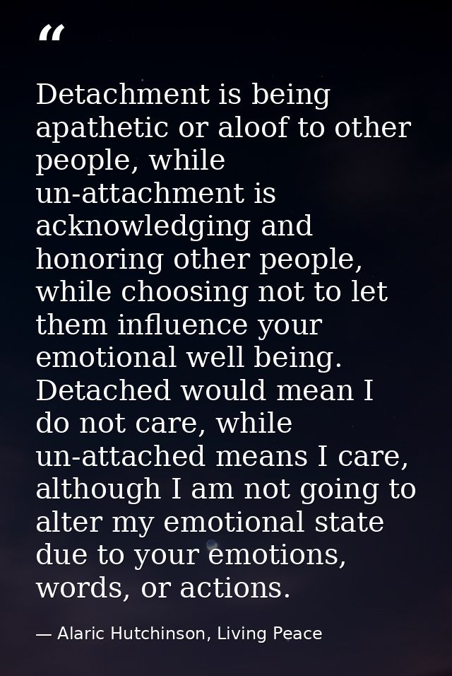 Detachment is being apathetic or aloof to other people, while un-attachment is acknowledging and honoring other people,  — Alaric Hutchinson, Living Peace