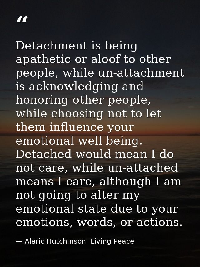 Detachment is being apathetic or aloof to other people, while un-attachment is acknowledging and honoring other people,  — Alaric Hutchinson, Living Peace