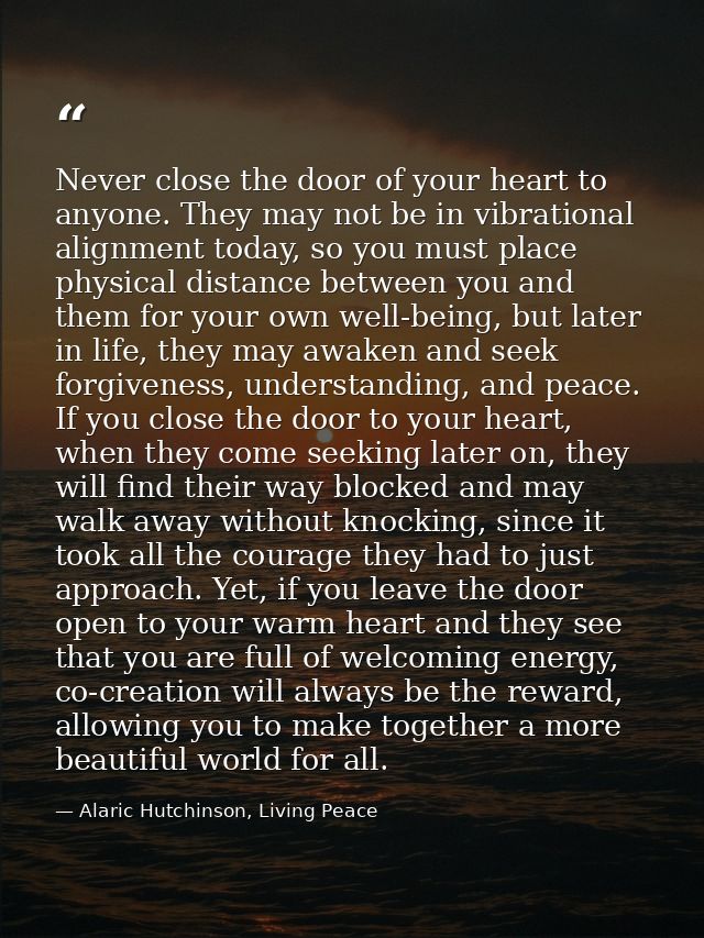 Never close the door of your heart to anyone. They may not be in vibrational alignment today, so you must place physical — Alaric Hutchinson, Living Peace