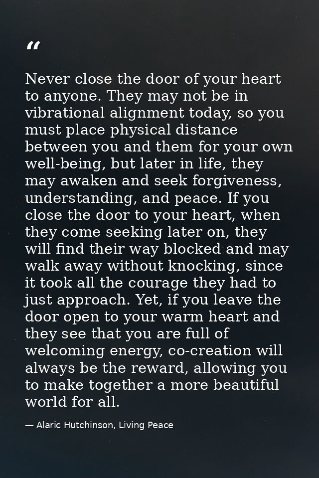 Never close the door of your heart to anyone. They may not be in vibrational alignment today, so you must place physical — Alaric Hutchinson, Living Peace