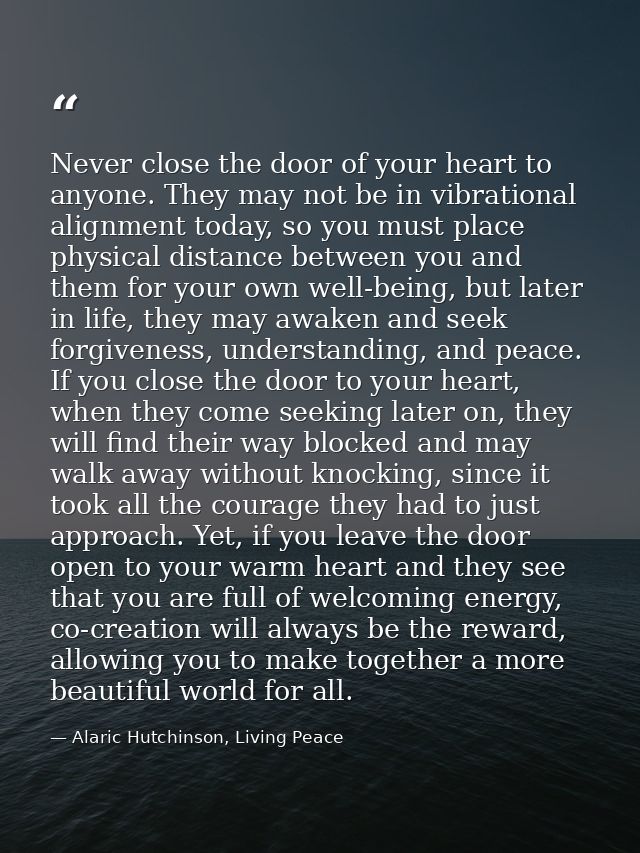 Never close the door of your heart to anyone. They may not be in vibrational alignment today, so you must place physical — Alaric Hutchinson, Living Peace