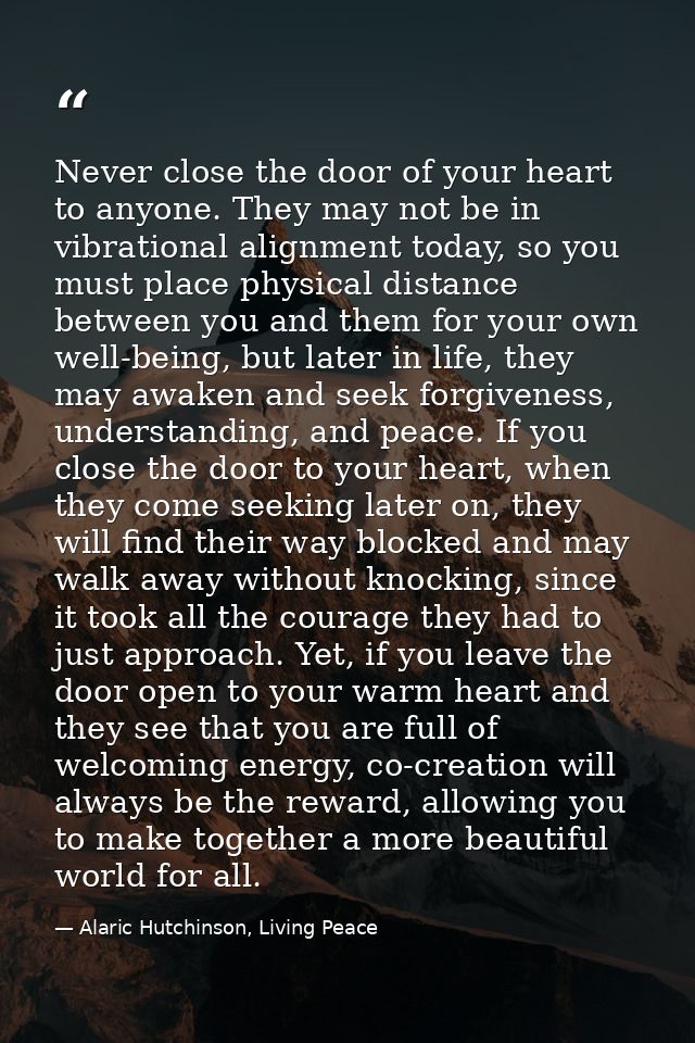 Never close the door of your heart to anyone. They may not be in vibrational alignment today, so you must place physical — Alaric Hutchinson, Living Peace