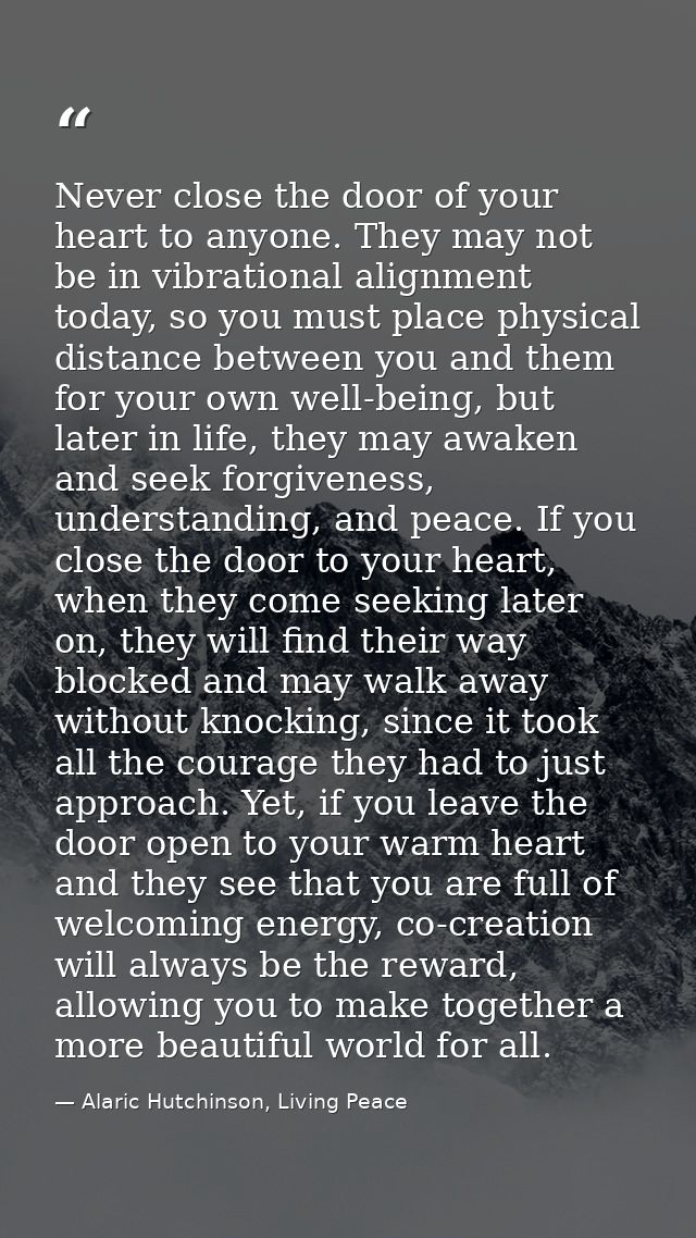Never close the door of your heart to anyone. They may not be in vibrational alignment today, so you must place physical — Alaric Hutchinson, Living Peace