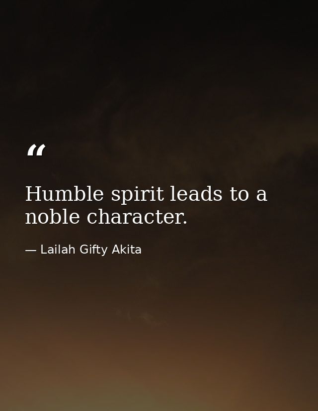 Humble spirit leads to a noble character. — Lailah Gifty Akita