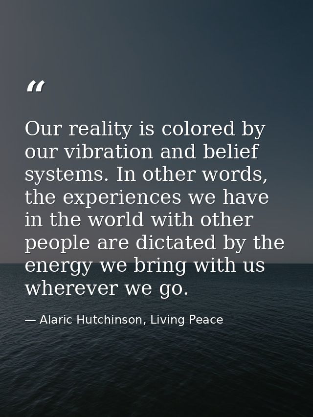 Our reality is colored by our vibration and belief systems. In other words, the experiences we have in the world with ot — Alaric Hutchinson, Living Peace
