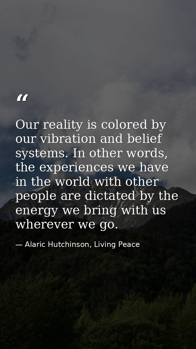 Our reality is colored by our vibration and belief systems. In other words, the experiences we have in the world with ot — Alaric Hutchinson, Living Peace