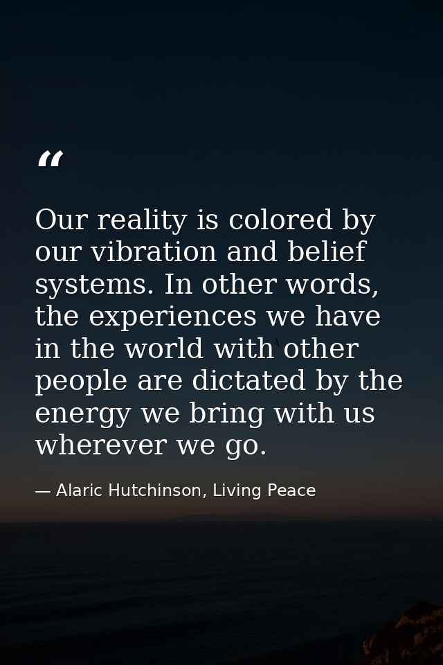 Our reality is colored by our vibration and belief systems. In other words, the experiences we have in the world with ot — Alaric Hutchinson, Living Peace