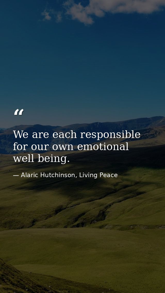 We are each responsible for our own emotional well being. — Alaric Hutchinson, Living Peace