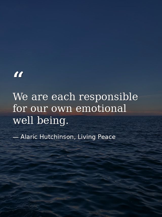 We are each responsible for our own emotional well being. — Alaric Hutchinson, Living Peace