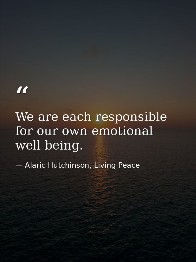We are each responsible for our own emotional well being. — Alaric Hutchinson, Living Peace