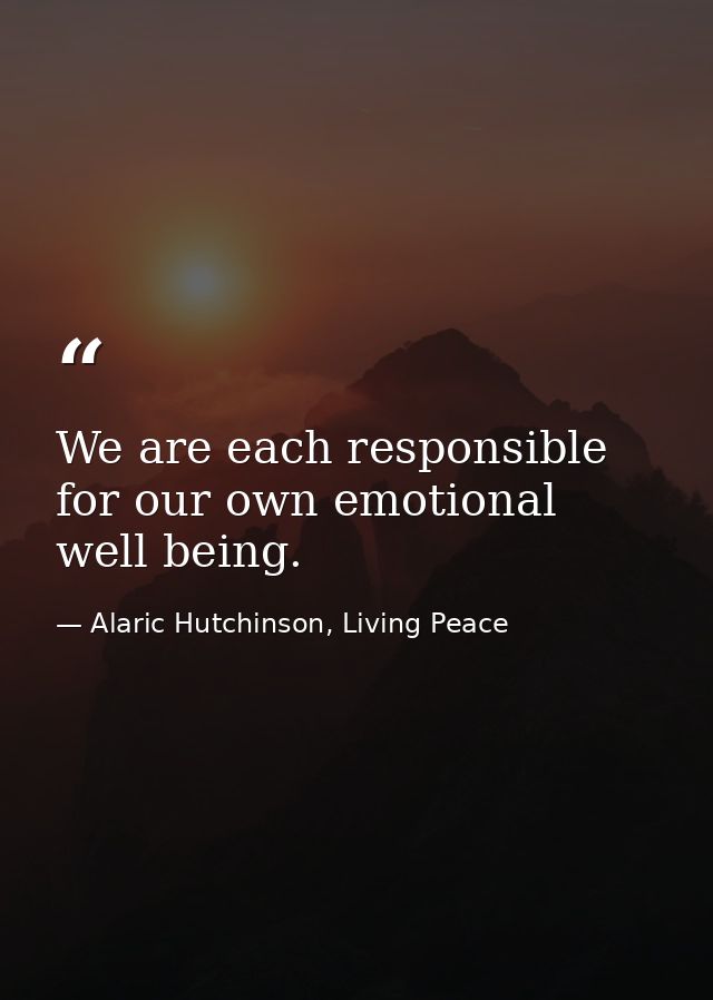We are each responsible for our own emotional well being. — Alaric Hutchinson, Living Peace