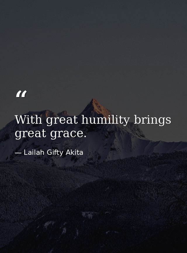 With great humility brings great grace. — Lailah Gifty Akita