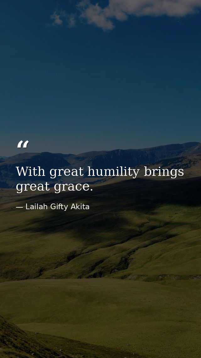 With great humility brings great grace. — Lailah Gifty Akita