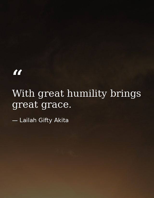 With great humility brings great grace. — Lailah Gifty Akita